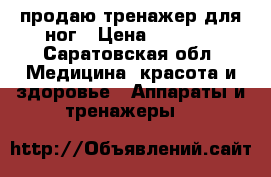 продаю тренажер для ног › Цена ­ 5 000 - Саратовская обл. Медицина, красота и здоровье » Аппараты и тренажеры   